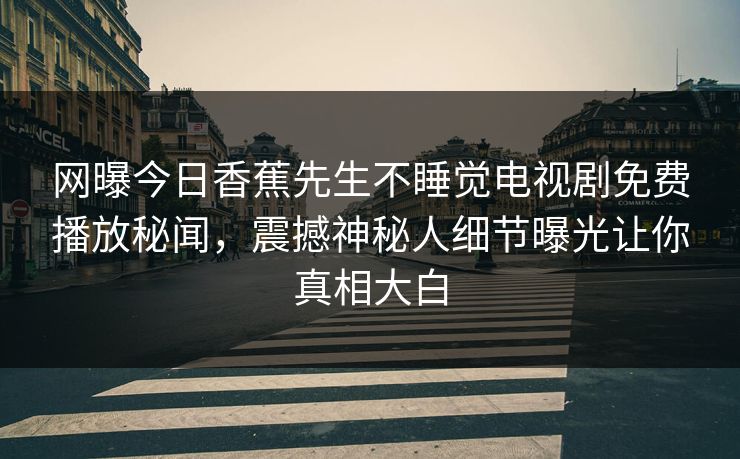 网曝今日香蕉先生不睡觉电视剧免费播放秘闻，震撼神秘人细节曝光让你真相大白