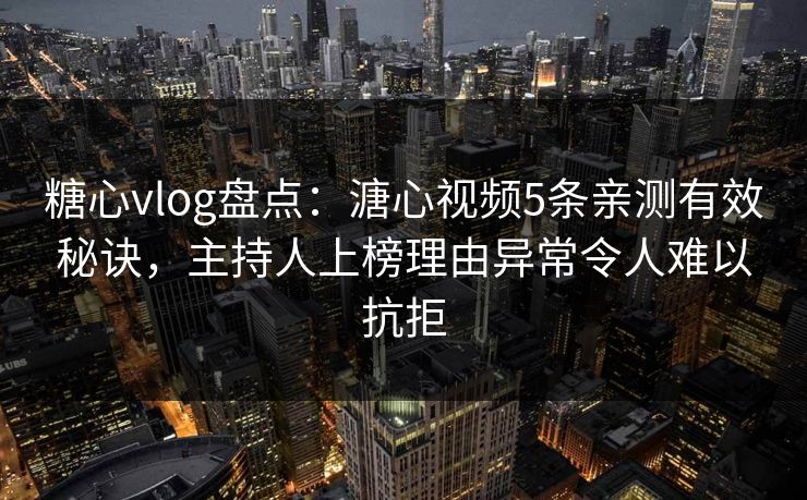 糖心vlog盘点：溏心视频5条亲测有效秘诀，主持人上榜理由异常令人难以抗拒