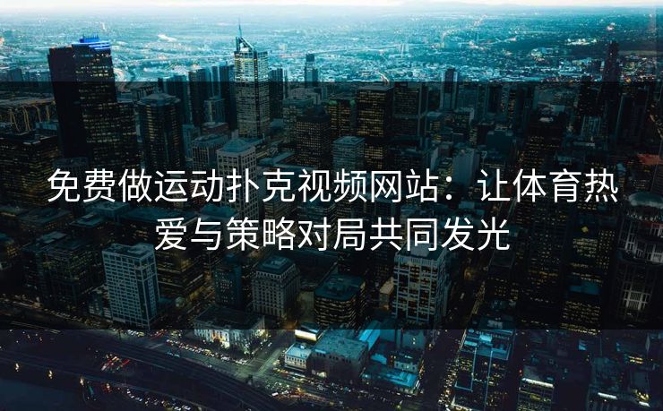 免费做运动扑克视频网站：让体育热爱与策略对局共同发光  第1张