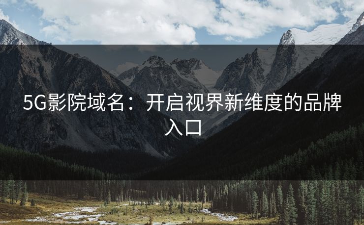 5G影院域名：开启视界新维度的品牌入口