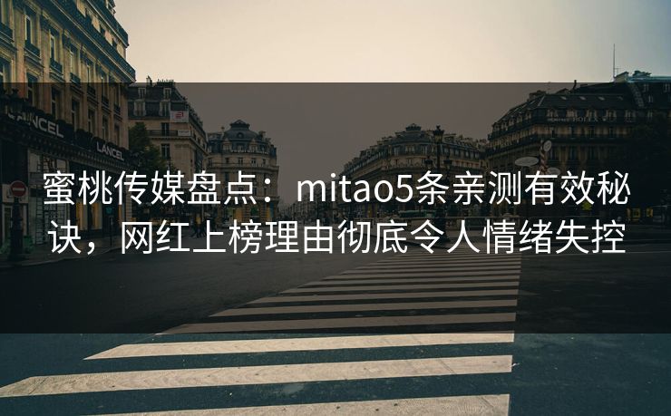 蜜桃传媒盘点：mitao5条亲测有效秘诀，网红上榜理由彻底令人情绪失控