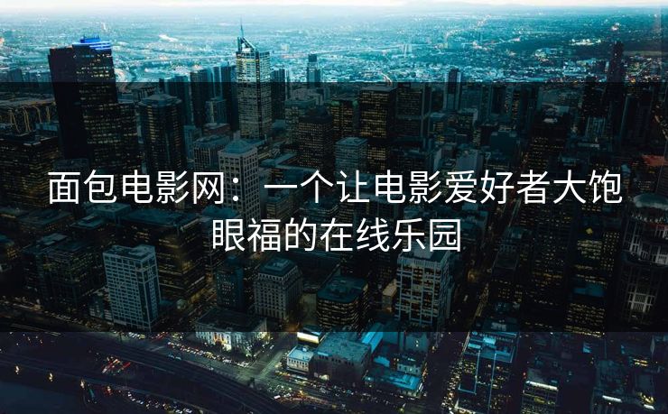 面包电影网：一个让电影爱好者大饱眼福的在线乐园